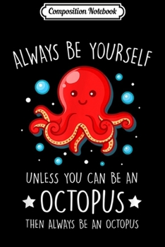 Composition Notebook: Always Be Yourself Unless You Can Be An Octopus  Journal/Notebook Blank Lined Ruled 6x9 100 Pages