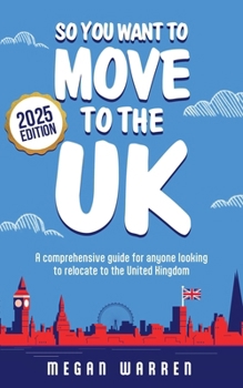 So You Want to Move to the UK? (2025 Edition): A comprehensive guide for anyone looking to relocate to the United Kingdom