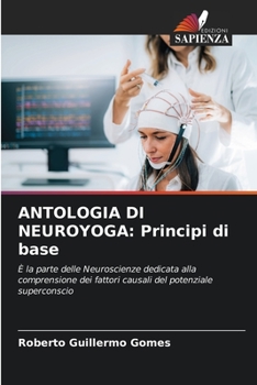 ANTOLOGIA DI NEUROYOGA: Principi di base: È la parte delle Neuroscienze dedicata alla comprensione dei fattori causali del potenziale superconscio