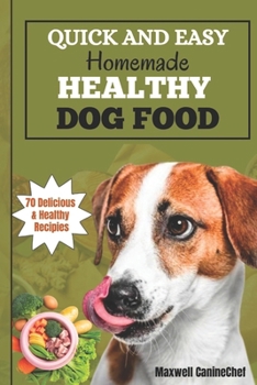 THE QUICK AND EASY HOMEMADE HEALTHY DOG FOOD: A comprehensive guide and cookbook with 70 nutritious meals, essential nutrients, and quick, easy-to-make treats.