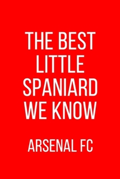 The Best Little Spaniard We Know Arsenal FC: Arsenal Notebook / Notepad / Journal / Diary for Fans, Gifts for Men Boys Women Girls Kids, 120 Lined Pages A5.
