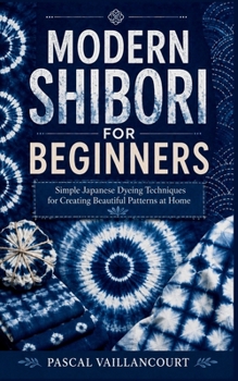 Paperback Modern Shibori for Beginners: Simple Japanese Dyeing Techniques for Creating Beautiful Patterns at Home Book