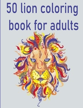 50 lion coloring book for adults: 50 amazing lions illustrations for adults, kids and teens : Perfect for Stress Management, Relief and Art Color Therapy 8,5*11