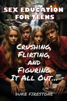Paperback Sex Education for Teens: Crushing, Flirting, and Figuring It All Out Book