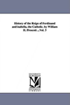 Paperback History of the Reign of Ferdinand and isabella, the Catholic. by William H. Prescott ...Vol. 3 Book