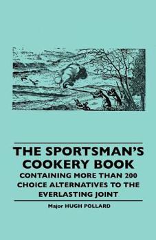 The Sportsman's Cookery Book - Containing More Than 200 Choice Alternatives To The Everlasting Joint