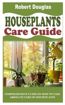 Paperback Houseplants Care Guide: Comprehensive Guide on How to Take Absolute Care of Houseplants Book