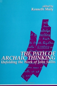 The Path of Archaic Thinking: Unfolding the Work of John Sallis (S U N Y Series in Contemporary Continental Philosophy)