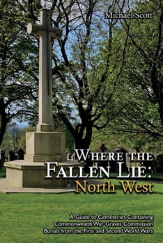 Paperback Where the Fallen Lie: North West: A Guide to Cemeteries Containing Commonwealth War Graves Commission Burials from the First and Second World Wars Book