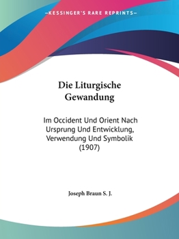 Paperback Die Liturgische Gewandung: Im Occident Und Orient Nach Ursprung Und Entwicklung, Verwendung Und Symbolik (1907) [German] Book