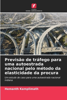 Previsão de tráfego para uma autoestrada nacional pelo método da elasticidade da procura: Um estudo de caso para uma autoestrada nacional indiana (Portuguese Edition)