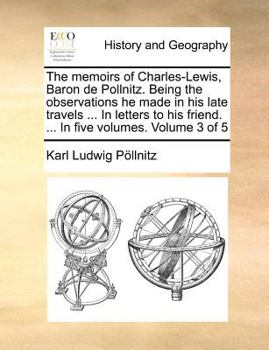 Paperback The memoirs of Charles-Lewis, Baron de Pollnitz. Being the observations he made in his late travels ... In letters to his friend. ... In five volumes. Book