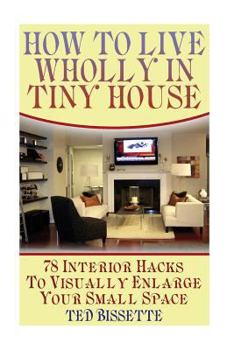 Paperback How to Live Wholly In Tiny House: 78 Interior Hacks To Visually Enlarge Your Small Space Book