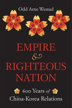 Empire and Righteous Nation: 600 Years of China-Korea Relations - Book  of the Edwin O. Reischauer Lectures
