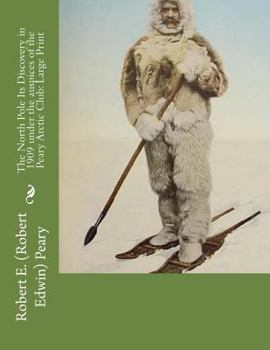 The North Pole Its Discovery in 1909 under the auspices of the Peary Arctic Club: Large Print
