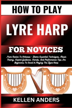 Paperback How to Play Lyre Harp for Novices: From Novice To Virtuoso - Learn Essential Techniques, Music Theory, Expert Guidance, Chords, And Performance Tips F [Large Print] Book