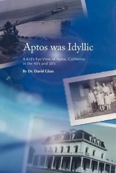 Aptos Was Idyllic: A Kid's Eye View of Aptos, California in the 40's and 50's