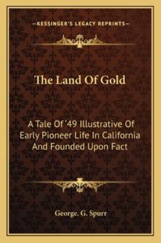 Paperback The Land Of Gold: A Tale Of '49 Illustrative Of Early Pioneer Life In California And Founded Upon Fact Book