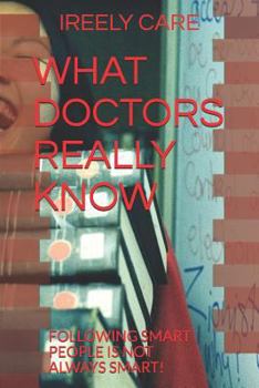 Paperback What Doctors Really Know: Following Smart People Is Not Always Smart! Book
