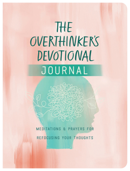 Overthinker's Devotional Journal : Meditations and Prayers for Refocusing Your Thoughts