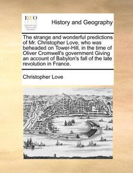 Paperback The Strange and Wonderful Predictions of Mr. Christopher Love, Who Was Beheaded on Tower-Hill, in the Time of Oliver Cromwell's Government Giving an A Book
