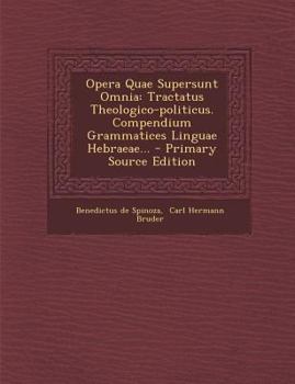 Opera Quae Supersunt Omnia: Tractatus Theologico-politicus. Compendium Grammatices Linguae Hebraeae...