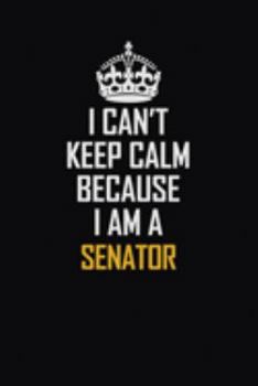 Paperback I Can't Keep Calm Because I Am A Senator: Motivational Career Pride Quote 6x9 Blank Lined Job Inspirational Notebook Journal Book