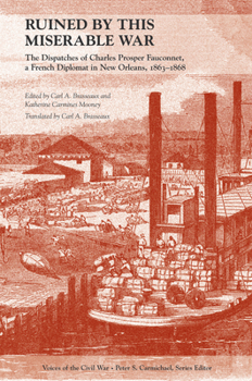 Ruined by This Miserable War: The Dispatches of Charles Prosper Fauconnet, a French Diplomat in New Orleans, 1863-1868