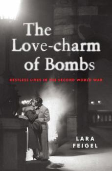 Hardcover The Love-Charm of Bombs: Restless Lives in the Second World War Book