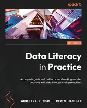 Paperback Data Literacy in Practice: A complete guide to data literacy and making smarter decisions with data through intelligent actions Book