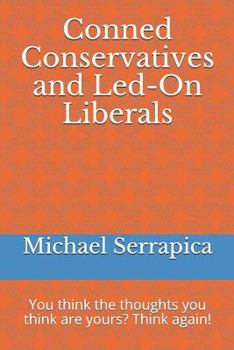 Conned Conservatives and Led-On Liberals: You Think the Thoughts You Think Are Yours? Think Again!