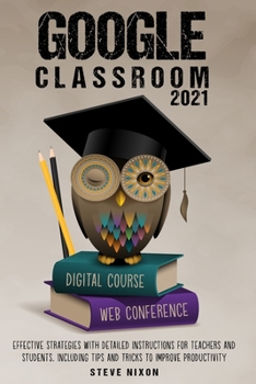 Paperback Google Classroom 2021: Effective Strategies with Detailed Instructions for Teachers and Students. Including Tips and Tricks to Improve Produc Book