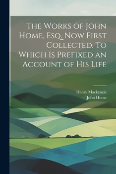 Paperback The Works of John Home, esq. Now First Collected. To Which is Prefixed an Account of his Life Book