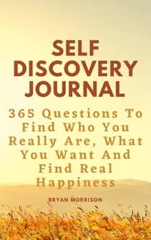 Self Discovery Journal: 365 Questions To Find Who You Really Are, What You Want And Find Real Happiness