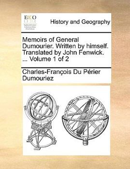 Memoirs of General Dumourier. Written by himself. Translated by John Fenwick. ... Volume 1 of 2