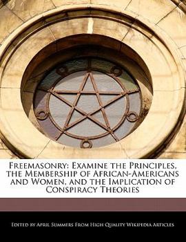 Freemasonry : Examine the Principles, the Membership of African-Americans and Women, and the Implication of Conspiracy Theories