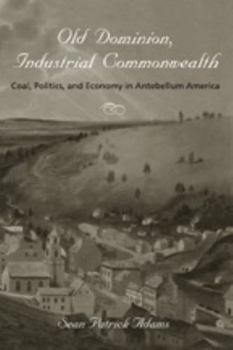 Paperback Old Dominion, Industrial Commonwealth: Coal, Politics, and Economy in Antebellum America Book