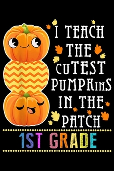 I Teach The Cutest Pumpkins In The Patch 1st Grade: 1st Grade I Teach The Cutest Pumpkins In The Patch  Journal/Notebook Blank Lined Ruled 6x9 100 Pages