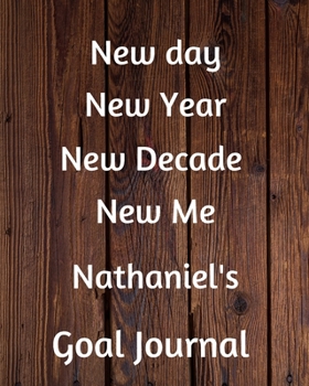 New day New Year New Decade New Me Nathaniel's Goal Journal: 2020 New Year Planner Goal Journal Gift for Nathaniel  / Notebook / Diary / Unique Greeting Card Alternative