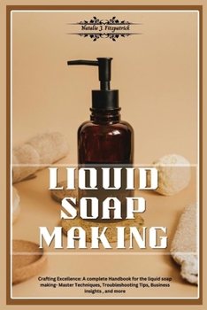 Paperback Liquid Soap Making: Crafting Excellence: A Complete Handbook for Liquid Soap Making - Master Techniques, Troubleshooting Tips, Business In Book