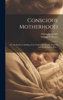 Hardcover Conscious Motherhood: Or, the Earliest Unfolding of the Child in the Cradle, Nursery, and Kindergarten, Part 1 Book