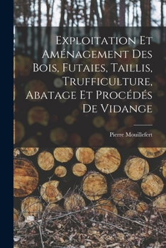 Exploitation et aménagement des bois, futaies, taillis, trufficulture, abatage et procédés de vidange