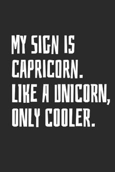 My Sign Is Capricorn. Like a Unicorn, Only Cooler.: Notebook with Blank Lined Paper, 6 X 9 Inches, 100 Pages