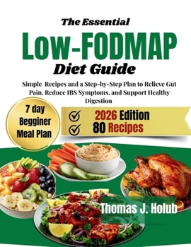 The Essential Low-FODMAP Diet Guide: Simple Recipes and step-by-step plan to Relieve Gut Pain, Reduce IBS Symptoms, and Support Healthy Digestion