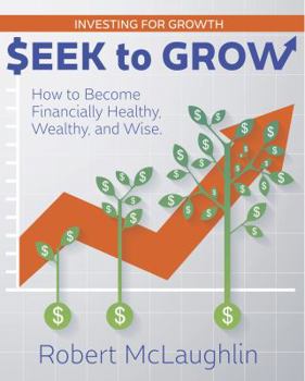 Seek to Grow: How to Become Financially Healthy, Wealthy and Wise