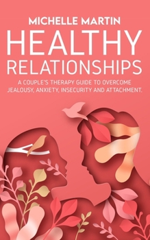 Paperback Healthy Relationships: A Couple’s Therapy Guide to Overcome Jealousy, Anxiety, Insecurity and Attachment. Book