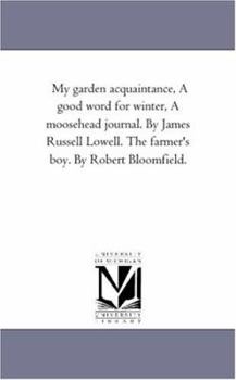 My garden acquaintance, A good word for winter, A moosehead journal. By James Russell Lowell. The farmer's boy. By Robert Bloomfield.