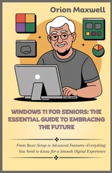 Paperback Windows 11 for Seniors: The Essential Guide to Embracing the Future: From Basic Setup to Advanced Features-Everything You Need to Know for a Smooth Di Book