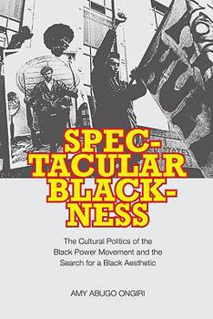 Paperback Spectacular Blackness: The Cultural Politics of the Black Power Movement and the Search for a Black Aesthetic Book