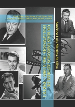Os Mais Famosos Atores de Hollywood: 1940 a 1960 - Parte 1: Clark Gable, Cary Grant, Errol Flynn, Burt Lancaster, Charlton Heston, Fred Astaire e outros